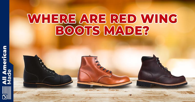 Where Are Red Wing Boots Made? 2024 Overview - All American Made