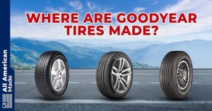 Where Are Goodyear Tires Made? 2023 Overview - All American Made